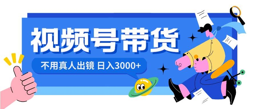 视频号带货，日入3000+，不用真人出镜-凤来社资源库