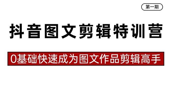 抖音图文剪辑特训营第一期，0基础快速成为图文作品剪辑高手（23节课）-凤来社资源库