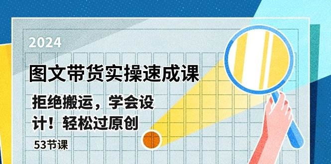 最新图文带货实操速成课，拒绝搬运，学会设计！轻松过原创  (53节课)-凤来社资源库