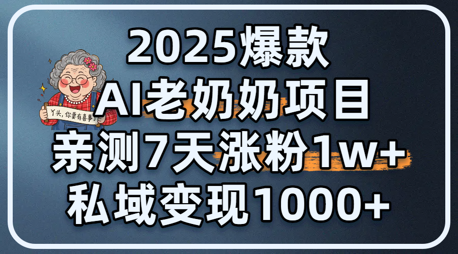 2025爆款 AI 老奶奶项目：亲测 7 天涨粉 1W+，私域变现 1000+-凤来社资源库