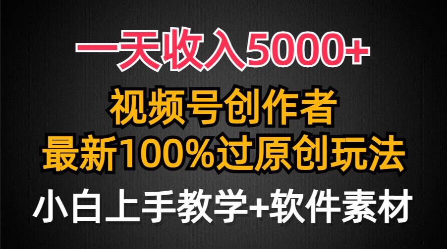 一天收入5000+，视频号创作者，最新100%原创玩法，对新人友好，小白也可.-凤来社资源库