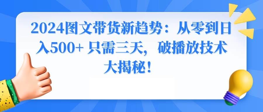 2024图文带货新趋势：从零到日入500+ 只需三天，破播放技术大揭秘！-凤来社资源库