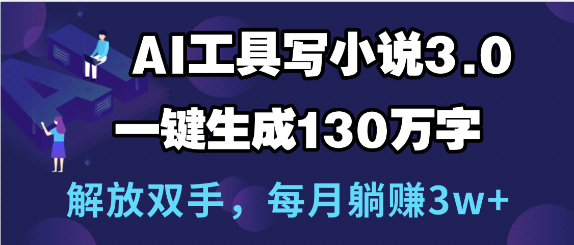 用AI工具写小说3.0，一键生成130万字，解放双手，每月躺赚3w+-凤来社资源库