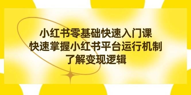 小红书0基础快速入门课，快速掌握小红书平台运行机制，了解变现逻辑-凤来社资源库