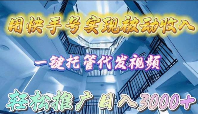 用快手号实现被动收入，一键托管代发视频，轻松推广日入3000+-凤来社资源库