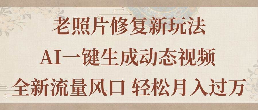 老照片修复新玩法，老照片AI一键生成动态视频 全新流量风口 轻松月入过万-凤来社资源库
