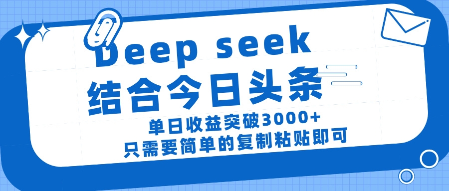 deep seek 结 合今日 头 条， 单 日收 益突破 3000+ ， 只需要 简单 的复制粘贴 即可-凤来社资源库