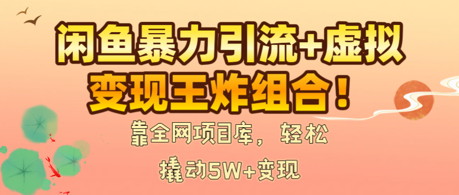 闲鱼暴力引流+虚拟变现王炸组合！靠全网项目库，轻松撬动5W+变现-凤来社资源库