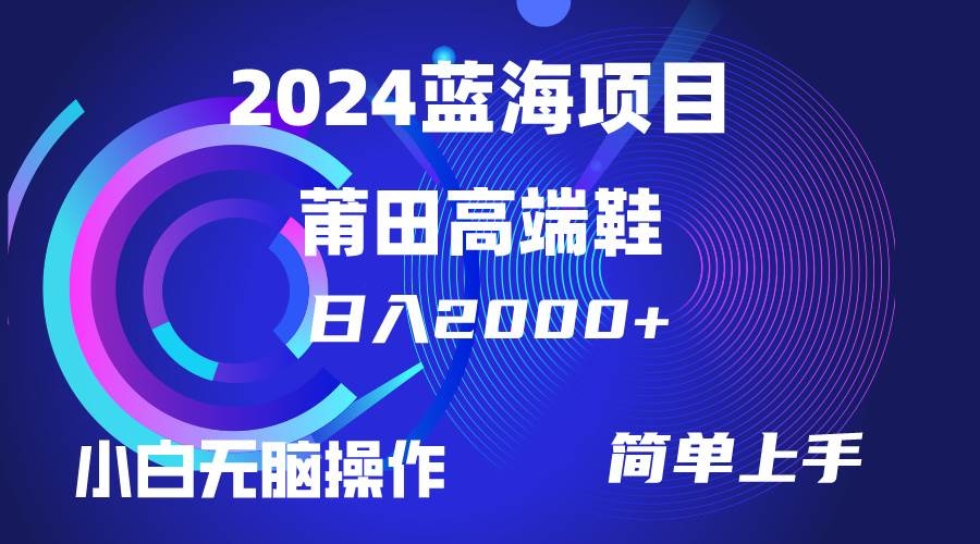 每天两小时日入2000+，卖莆田高端鞋，小白也能轻松掌握，简单无脑操作…-凤来社资源库