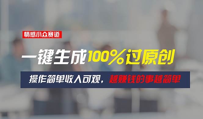情感小众赛道，一键生成100%过原创，操作简单收入可观，越赚钱的事越简单-凤来社资源库