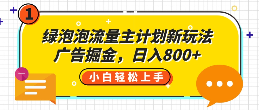 绿泡泡流量主计划新玩法，广告掘金，日入800+-凤来社资源库
