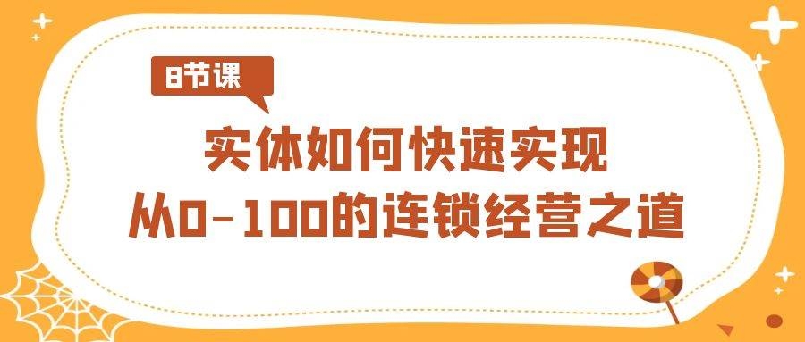实体·如何快速实现从0-100的连锁经营之道（8节视频课）-凤来社资源库