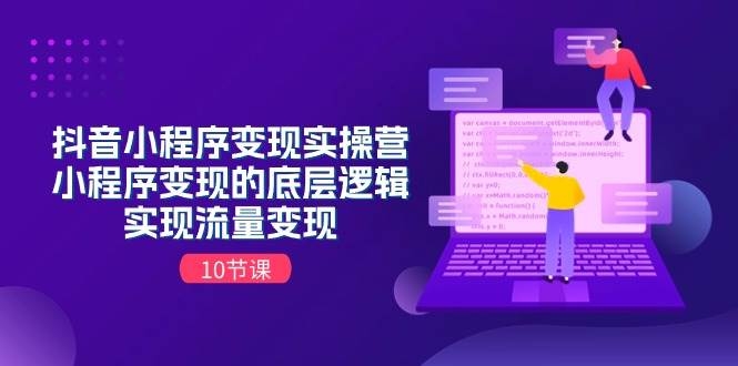 抖音小程序变现实操营，小程序变现的底层逻辑，实现流量变现（10节课）-凤来社资源库