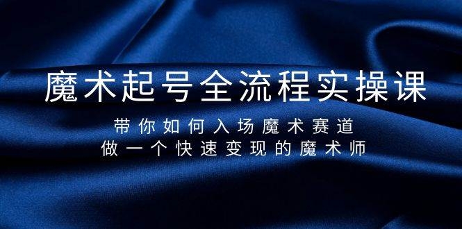 魔术起号全流程实操课，带你如何入场魔术赛道，做一个快速变现的魔术师-凤来社资源库