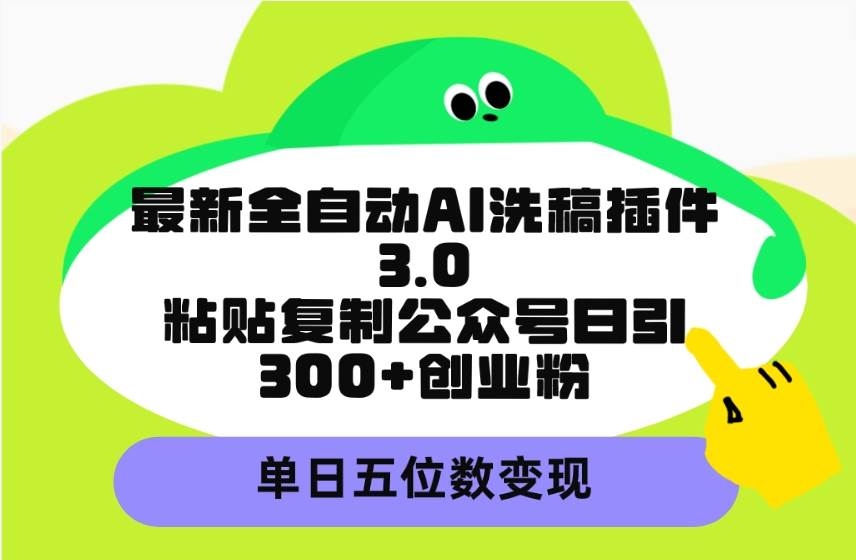 最新全自动AI洗稿插件3.0，粘贴复制公众号日引300+创业粉，单日五位数变现-凤来社资源库