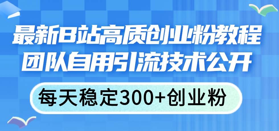 最新B站高质创业粉教程，团队自用引流技术公开-凤来社资源库