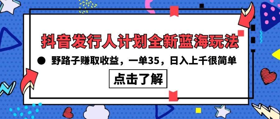 抖音发行人计划全新蓝海玩法，野路子赚取收益，一单35，日入上千很简单!-凤来社资源库