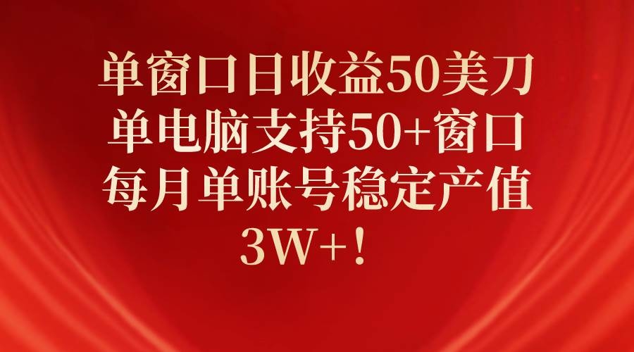 单窗口日收益50美刀，单电脑支持50+窗口，每月单账号稳定产值3W+！-凤来社资源库