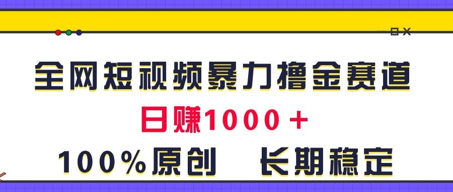 全网短视频暴力撸金赛道，日入1000＋！原创玩法，长期稳定-凤来社资源库