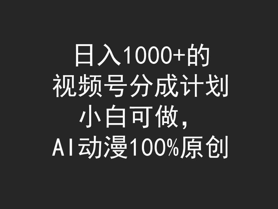 日入1000+的视频号分成计划，小白可做，AI动漫100%原创-凤来社资源库