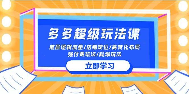 2024多多 超级玩法课 流量底层逻辑/店铺定位/高转化布局/强付费/起爆玩法-凤来社资源库