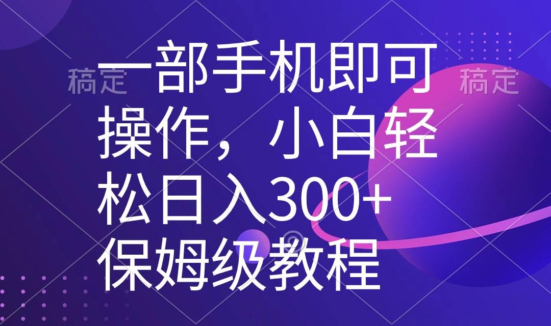 一部手机即可操作，小白轻松上手日入300+保姆级教程，五分钟一个原创视频-凤来社资源库