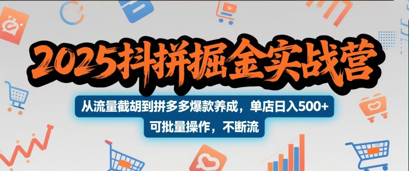 2025抖拼掘金实战营，从流量截胡到拼多多爆款养成，单店日入500+ 可批量操作，不断流-凤来社资源库