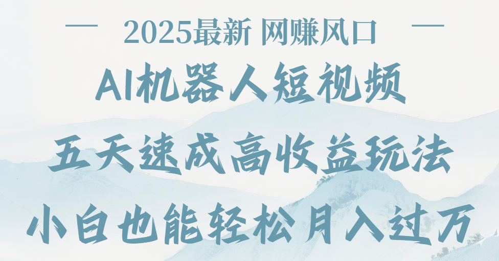 2025最新Ai 机器人短视频，网赚变现风口，五天速成高收益玩法，小白轻松月入过万-凤来社资源库