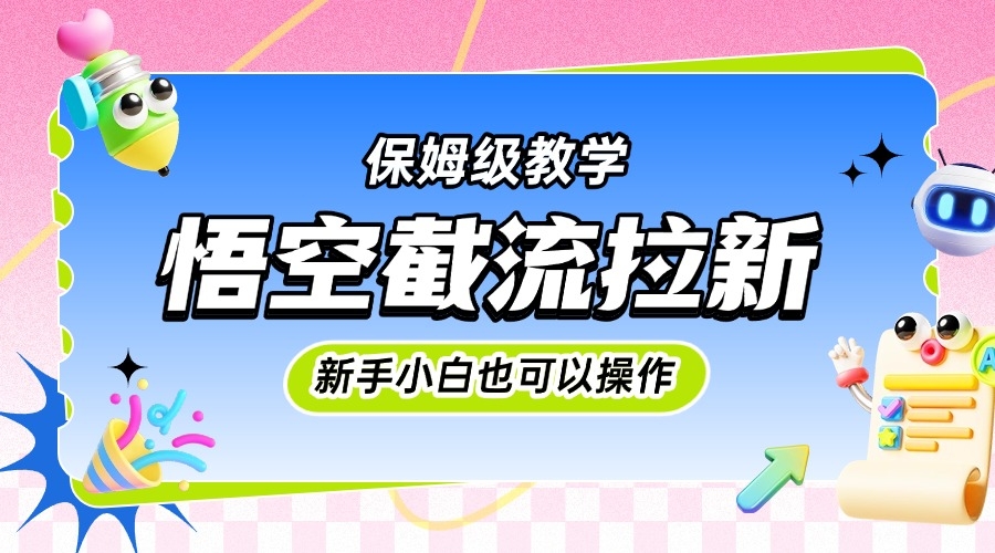 悟空截流拉新，保姆级教学，小白也可以操作-凤来社资源库