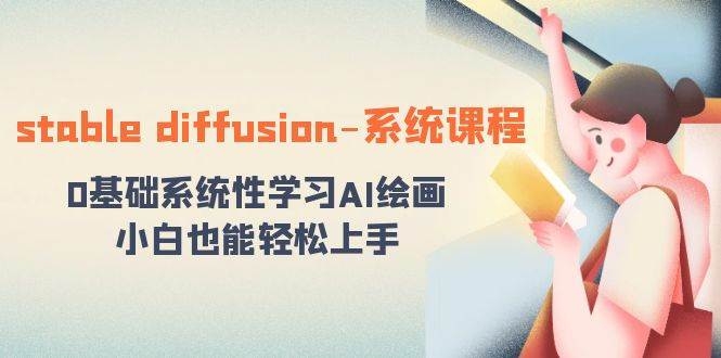 stable diffusion-系统课程：0基础系统性学习AI绘画，小白也能轻松上手-凤来社资源库