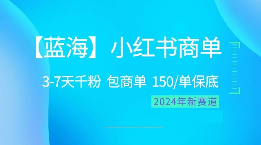 2024蓝海项目【小红书商单】超级简单，快速千粉，最强蓝海，百分百赚钱-凤来社资源库