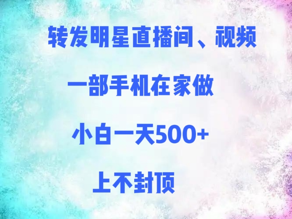 转发明星直播间、视频，一部手机在家做，小白一天500+，上不封顶-凤来社资源库