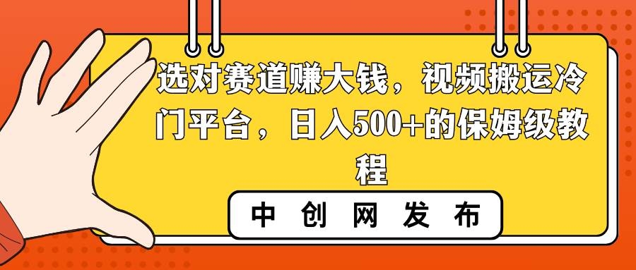 选对赛道赚大钱，视频搬运冷门平台，日入500+的保姆级教程-凤来社资源库