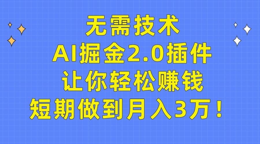 无需技术，AI掘金2.0插件让你轻松赚钱，短期做到月入3万！-凤来社资源库
