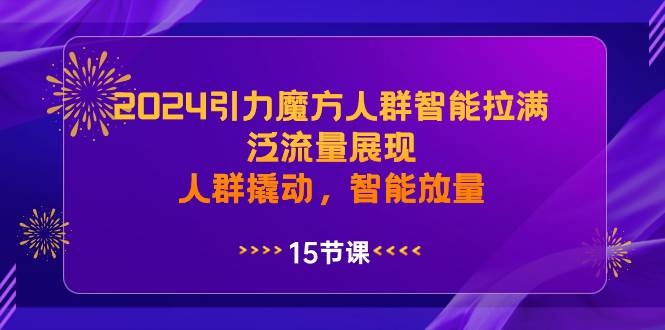 2024引力魔方人群智能拉满，泛流量展现，人群撬动，智能放量-凤来社资源库