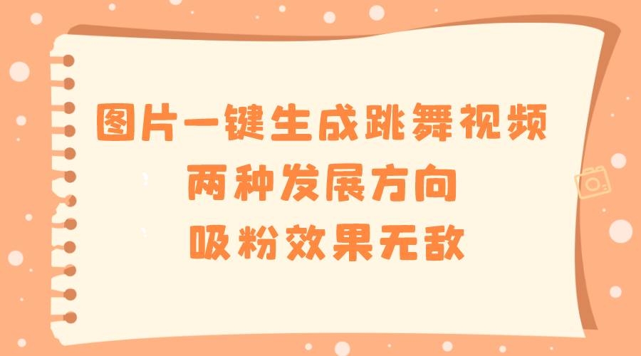 图片一键生成跳舞视频，两种发展方向，吸粉效果无敌-凤来社资源库