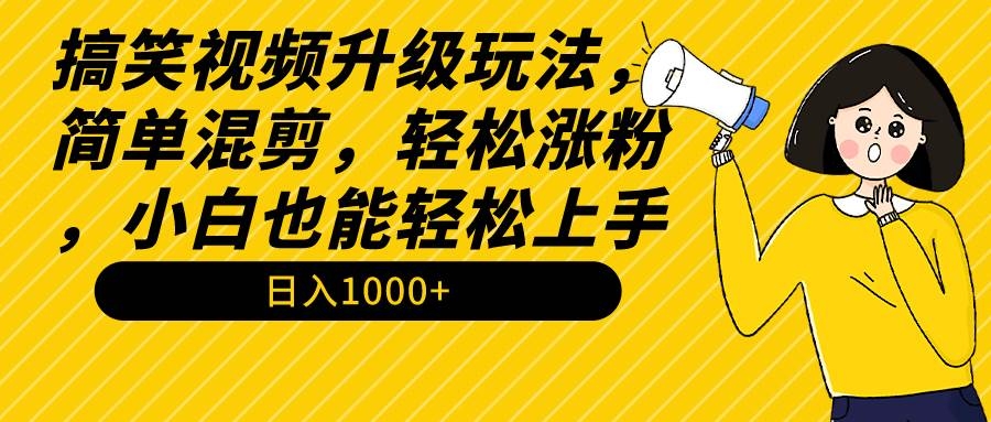 搞笑视频升级玩法，简单混剪，轻松涨粉，小白也能上手，日入1000+教程+素材-凤来社资源库