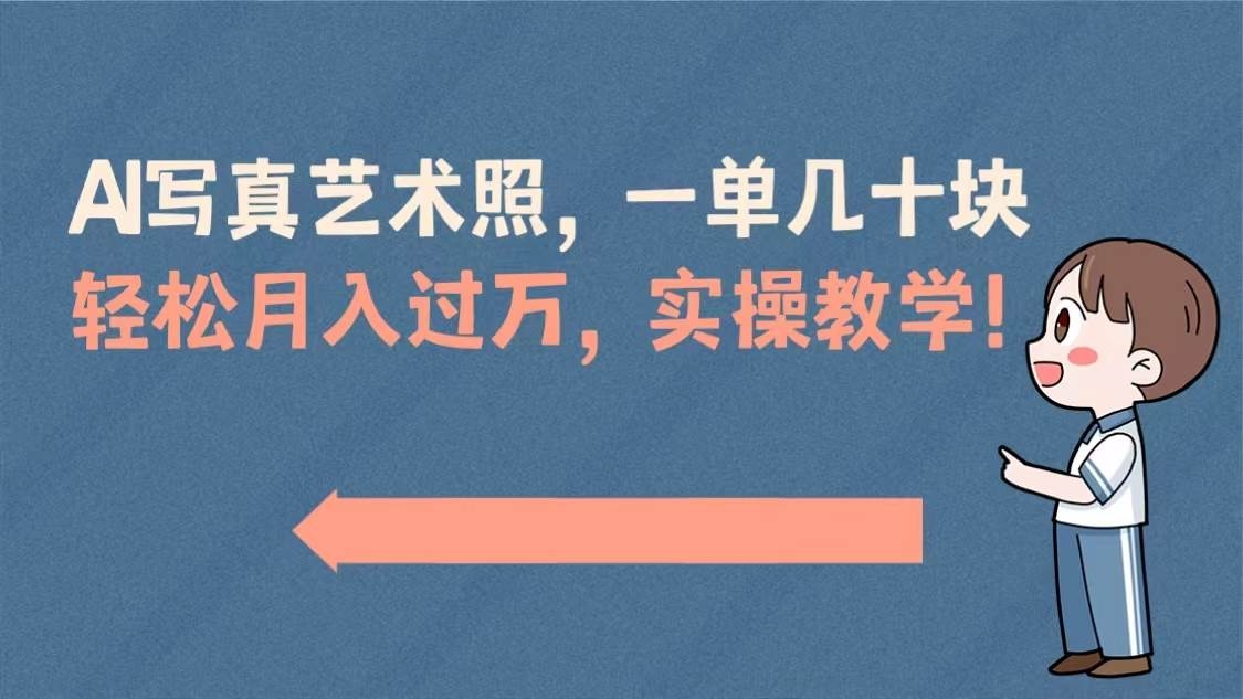 AI写真艺术照，一单几十块，轻松月入过万，实操演示教学！-凤来社资源库