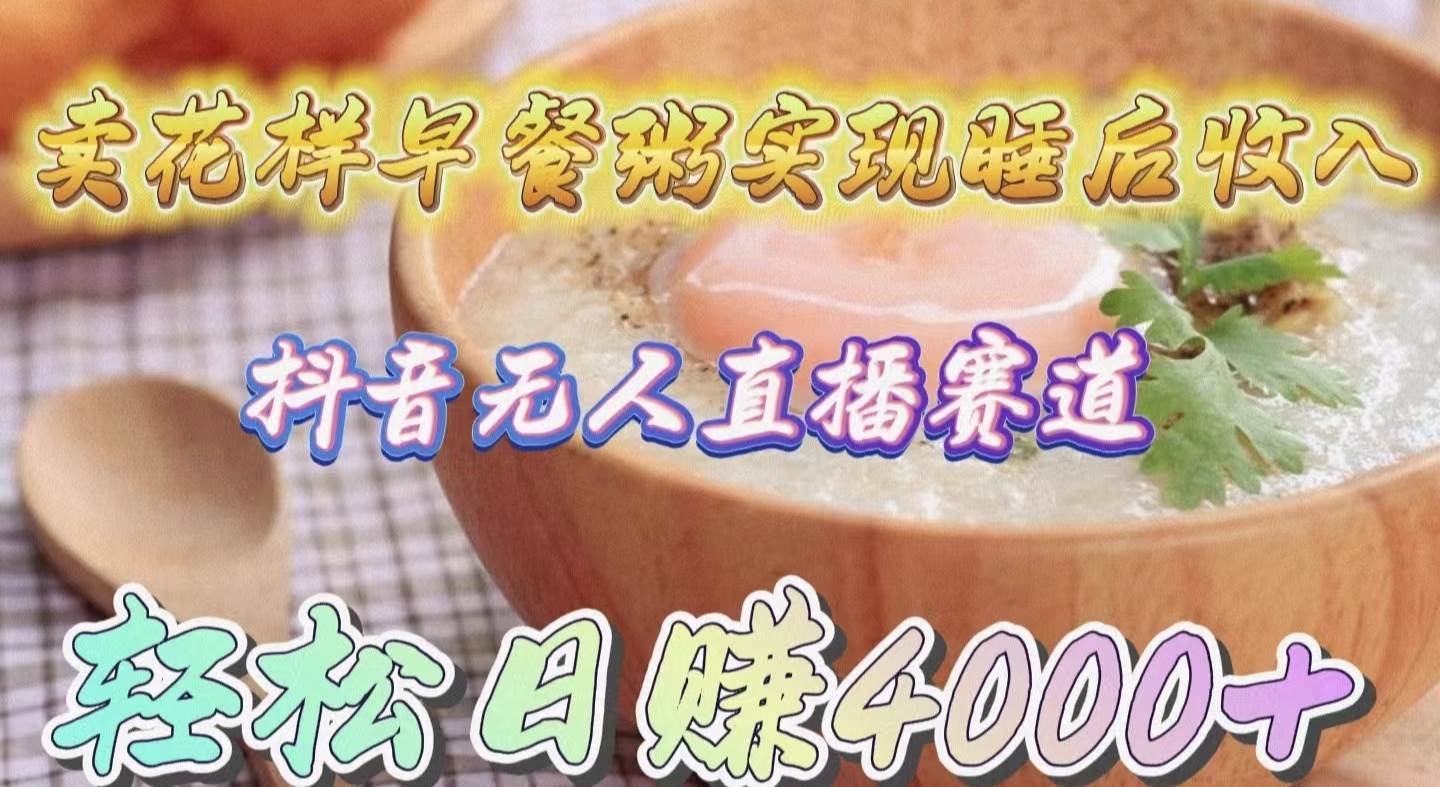 卖花样早餐粥实现睡后收入！抖音无人直播新赛道，轻松日赚4000+-凤来社资源库