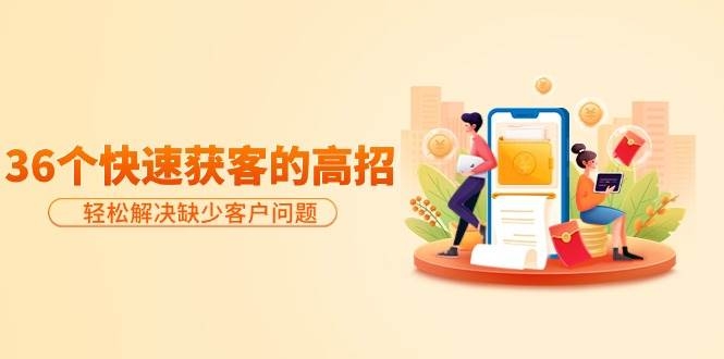 分享36个快速获客的高招：轻松解决缺少客户问题，有效才是硬道理-凤来社资源库