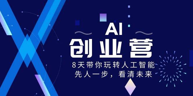 AI-创业营，8天带你玩转人工智能，先人一步，看清未来！-凤来社资源库