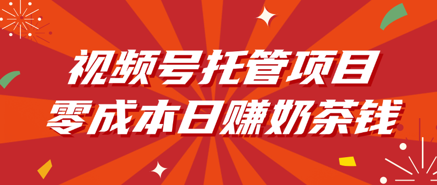 视频号托管项目，零成本日赚奶茶钱-凤来社资源库