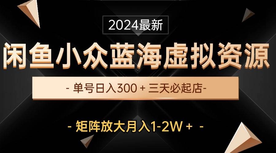 最新闲鱼小众蓝海虚拟资源，单号日入300＋，三天必起店，矩阵放大月入1-2W-凤来社资源库