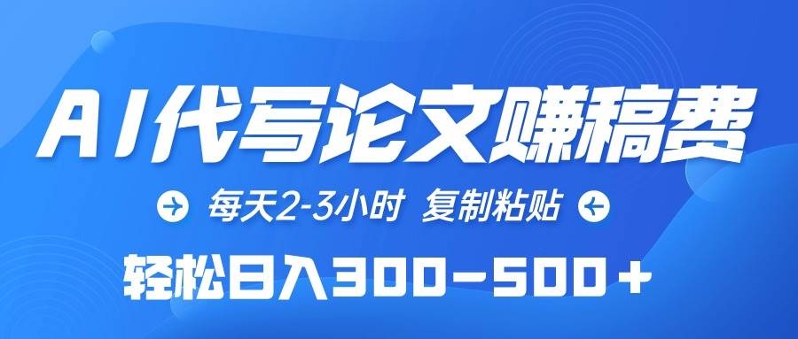 AI代写论文赚稿费，每天2-3小时，复制粘贴，轻松日入300-500＋-凤来社资源库