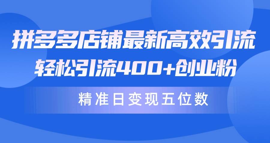 拼多多店铺最新高效引流术，轻松引流400+创业粉，精准日变现五位数！-凤来社资源库