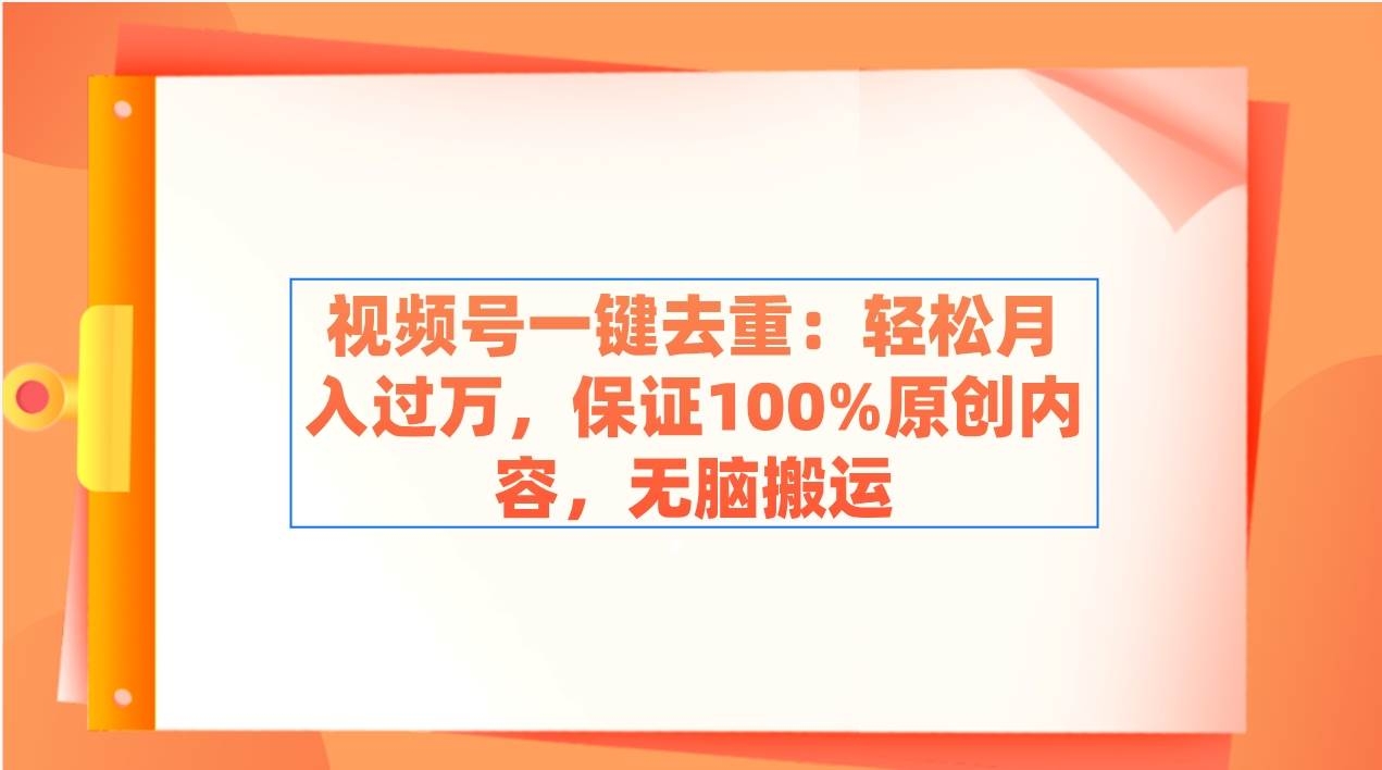 视频号一键去重：轻松月入过万，保证100%原创内容，无脑搬运-凤来社资源库
