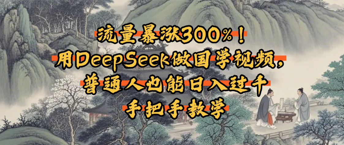 流量暴涨300%！用DeepSeek做国学视频，普通人也能日入过千-凤来社资源库