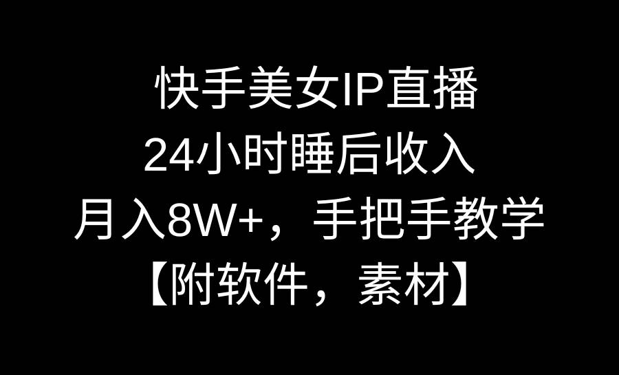 快手美女IP直播，24小时睡后收入，月入8W+，手把手教学【附软件，素材】-凤来社资源库