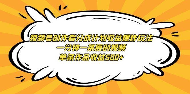 视频号创作者分成计划收益爆炸玩法，一分钟一条原创视频，单条作品收益500+-凤来社资源库