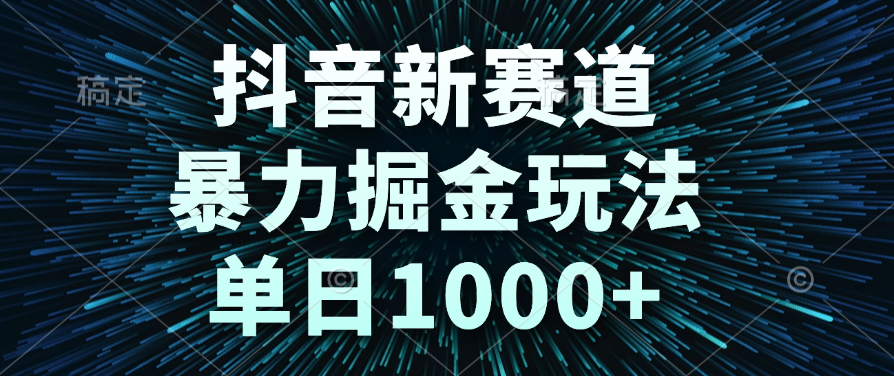 抖音新赛道，暴力掘金玩法，单日1000+-凤来社资源库